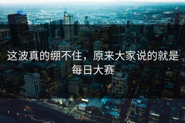 这波真的绷不住，原来大家说的就是每日大赛