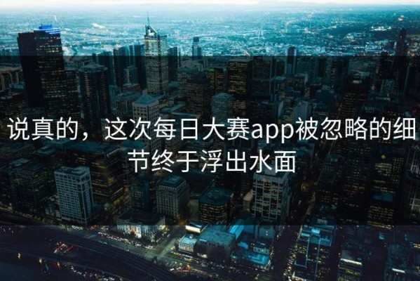 说真的，这次每日大赛app被忽略的细节终于浮出水面