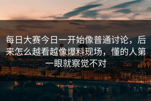 每日大赛今日一开始像普通讨论，后来怎么越看越像爆料现场，懂的人第一眼就察觉不对
