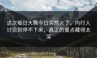 这次每日大赛今日突然火了，内行人讨论到停不下来，真正的重点藏得太深