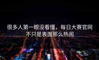 很多人第一眼没看懂，每日大赛官网不只是表面那么热闹
