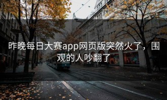 昨晚每日大赛app网页版突然火了，围观的人吵翻了