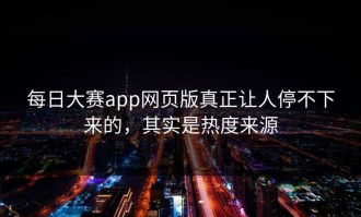每日大赛app网页版真正让人停不下来的，其实是热度来源