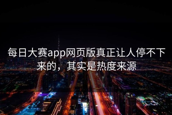 每日大赛app网页版真正让人停不下来的，其实是热度来源