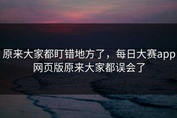 原来大家都盯错地方了，每日大赛app网页版原来大家都误会了
