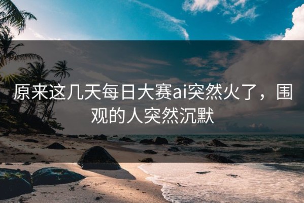 原来这几天每日大赛ai突然火了，围观的人突然沉默