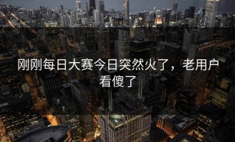 刚刚每日大赛今日突然火了，老用户看傻了