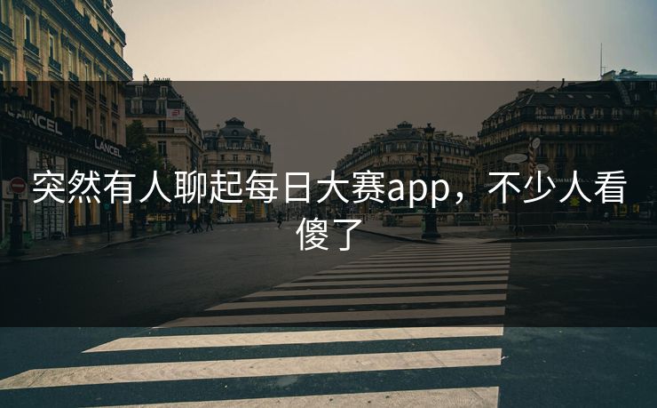 突然有人聊起每日大赛app，不少人看傻了