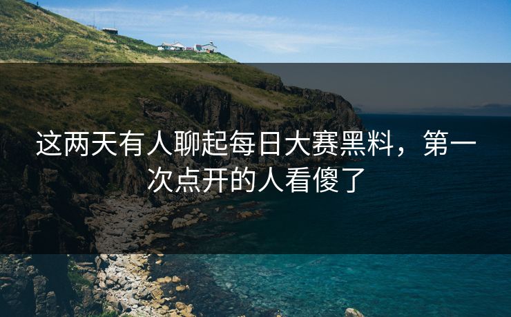 这两天有人聊起每日大赛黑料，第一次点开的人看傻了