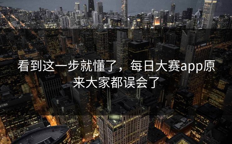 看到这一步就懂了，每日大赛app原来大家都误会了