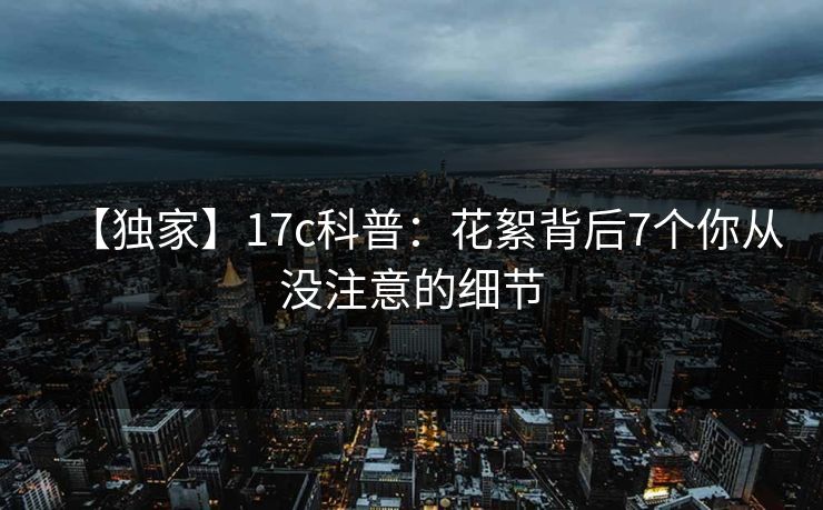 【独家】17c科普：花絮背后7个你从没注意的细节