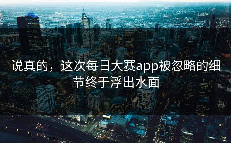 说真的，这次每日大赛app被忽略的细节终于浮出水面