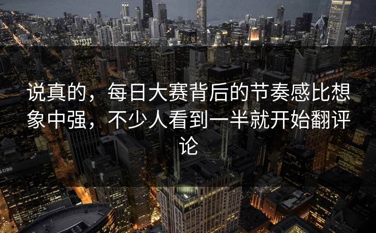 说真的，每日大赛背后的节奏感比想象中强，不少人看到一半就开始翻评论