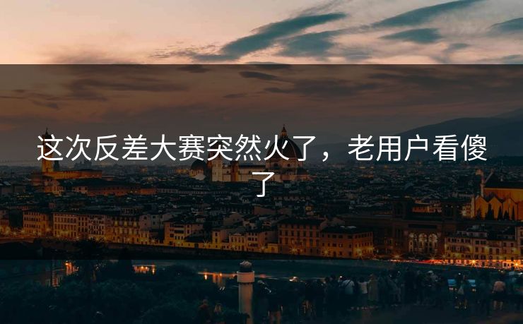 这次反差大赛突然火了，老用户看傻了