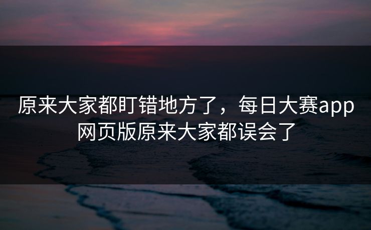 原来大家都盯错地方了，每日大赛app网页版原来大家都误会了