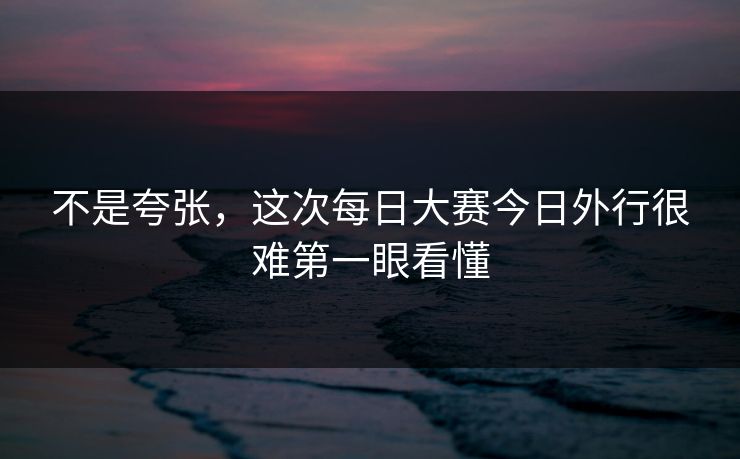 不是夸张，这次每日大赛今日外行很难第一眼看懂