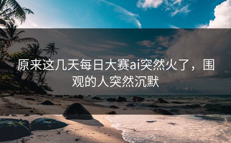 原来这几天每日大赛ai突然火了，围观的人突然沉默