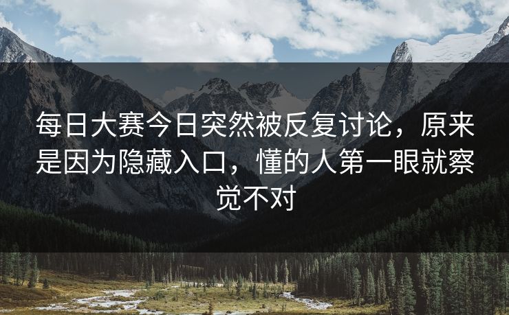 每日大赛今日突然被反复讨论，原来是因为隐藏入口，懂的人第一眼就察觉不对