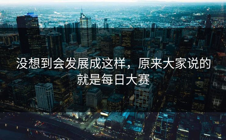 没想到会发展成这样，原来大家说的就是每日大赛