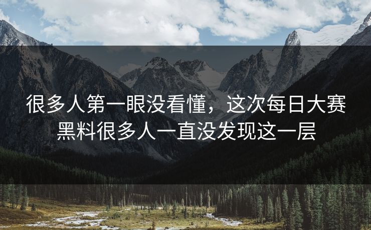 很多人第一眼没看懂，这次每日大赛黑料很多人一直没发现这一层